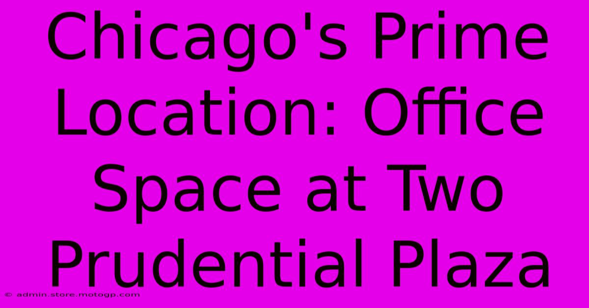 Chicago's Prime Location: Office Space At Two Prudential Plaza