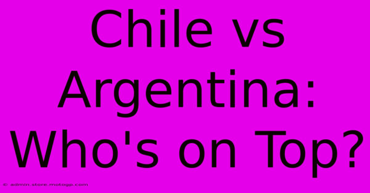 Chile Vs Argentina: Who's On Top?