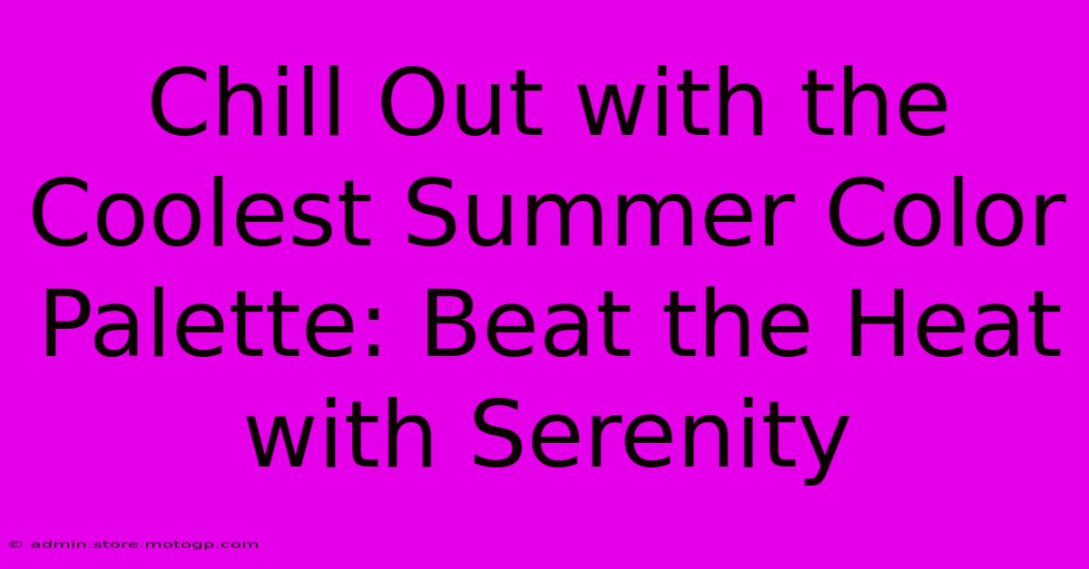 Chill Out With The Coolest Summer Color Palette: Beat The Heat With Serenity