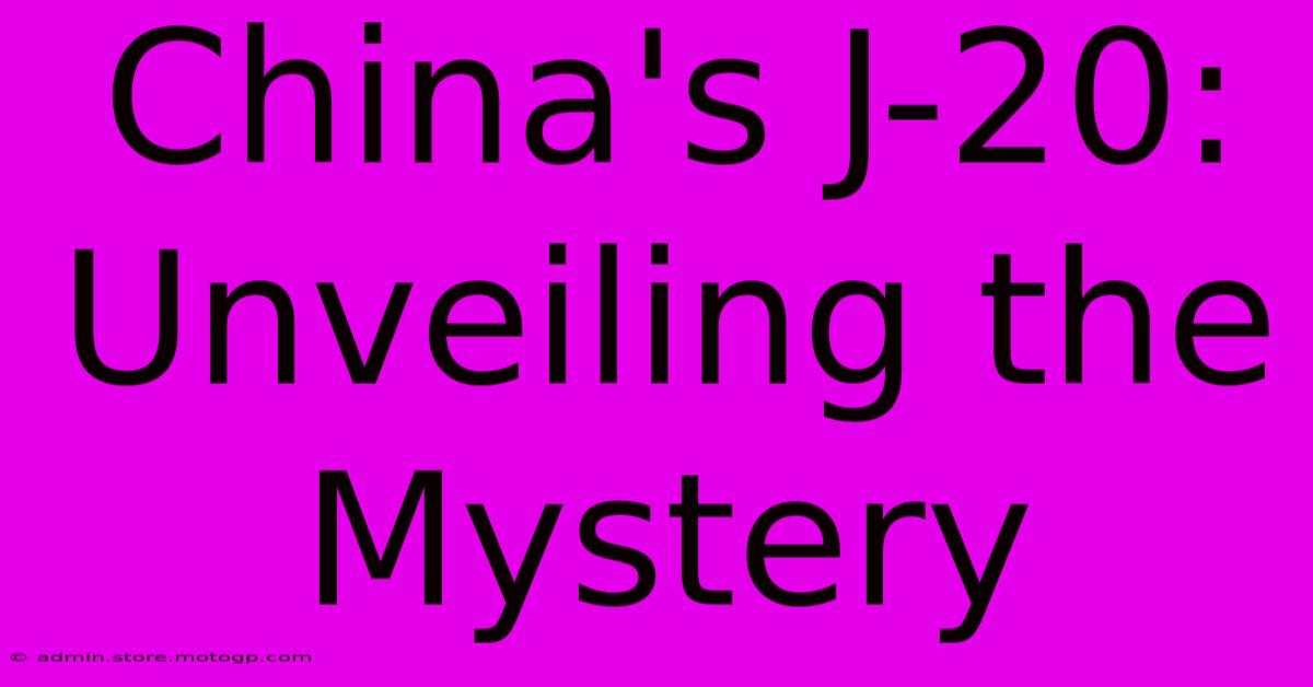 China's J-20: Unveiling The Mystery