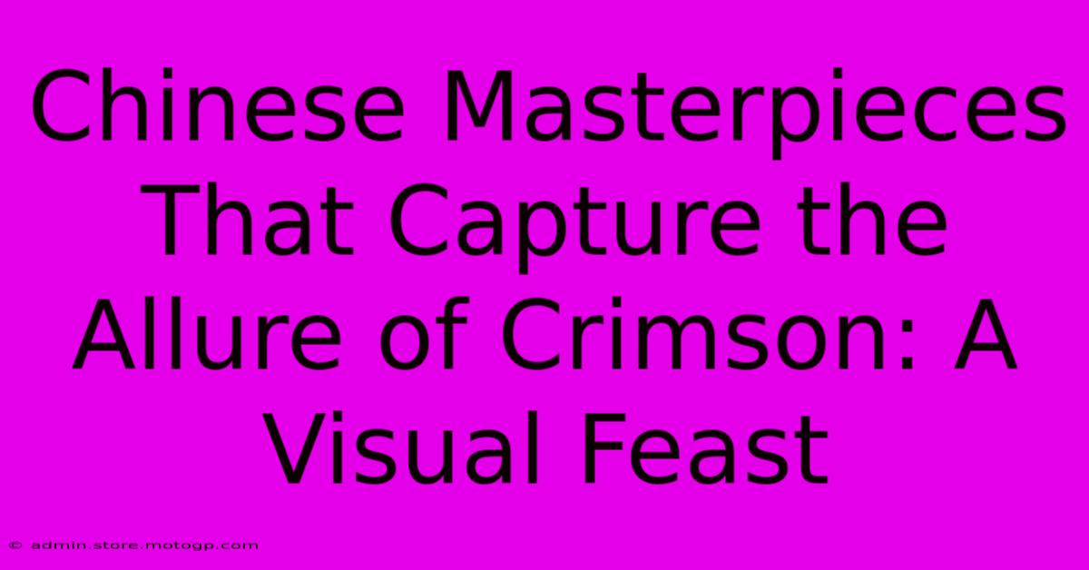 Chinese Masterpieces That Capture The Allure Of Crimson: A Visual Feast