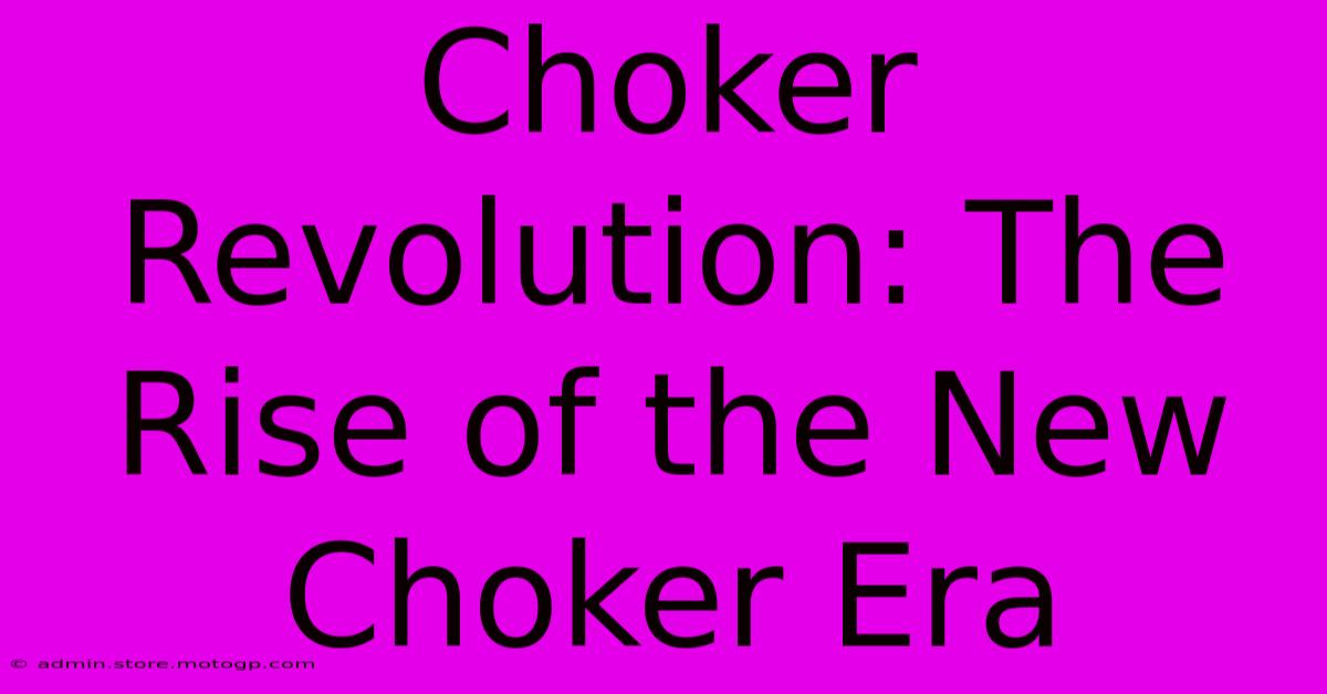 Choker Revolution: The Rise Of The New Choker Era