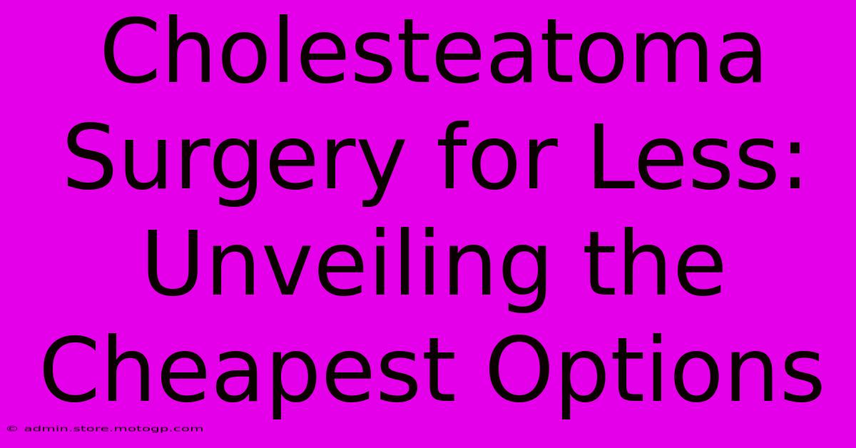 Cholesteatoma Surgery For Less: Unveiling The Cheapest Options