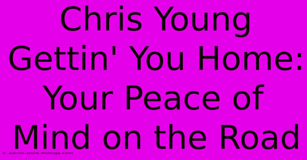 Chris Young Gettin' You Home: Your Peace Of Mind On The Road