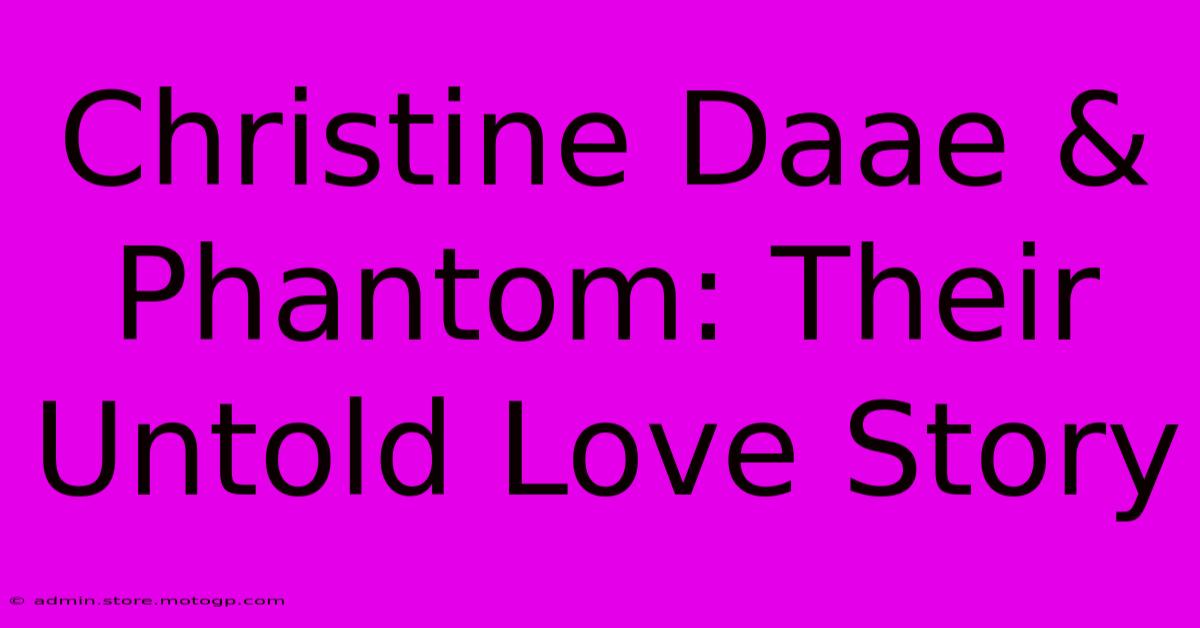 Christine Daae & Phantom: Their Untold Love Story