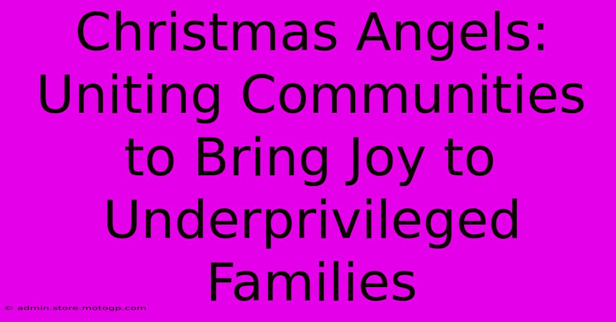 Christmas Angels: Uniting Communities To Bring Joy To Underprivileged Families