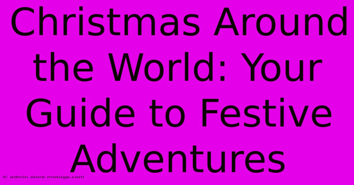 Christmas Around The World: Your Guide To Festive Adventures