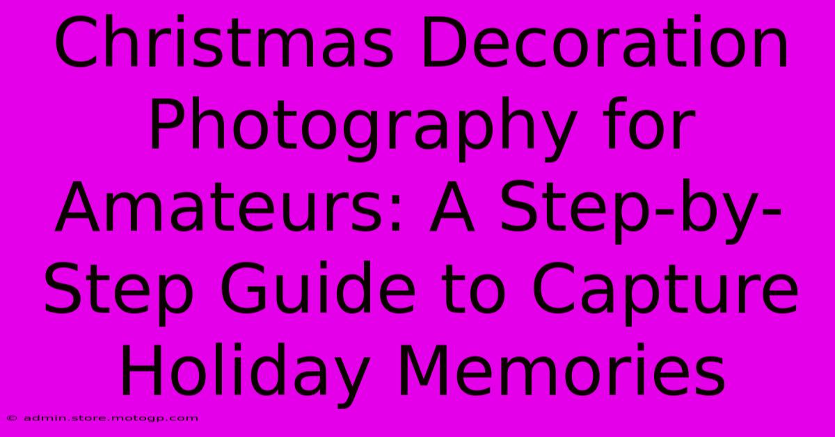 Christmas Decoration Photography For Amateurs: A Step-by-Step Guide To Capture Holiday Memories