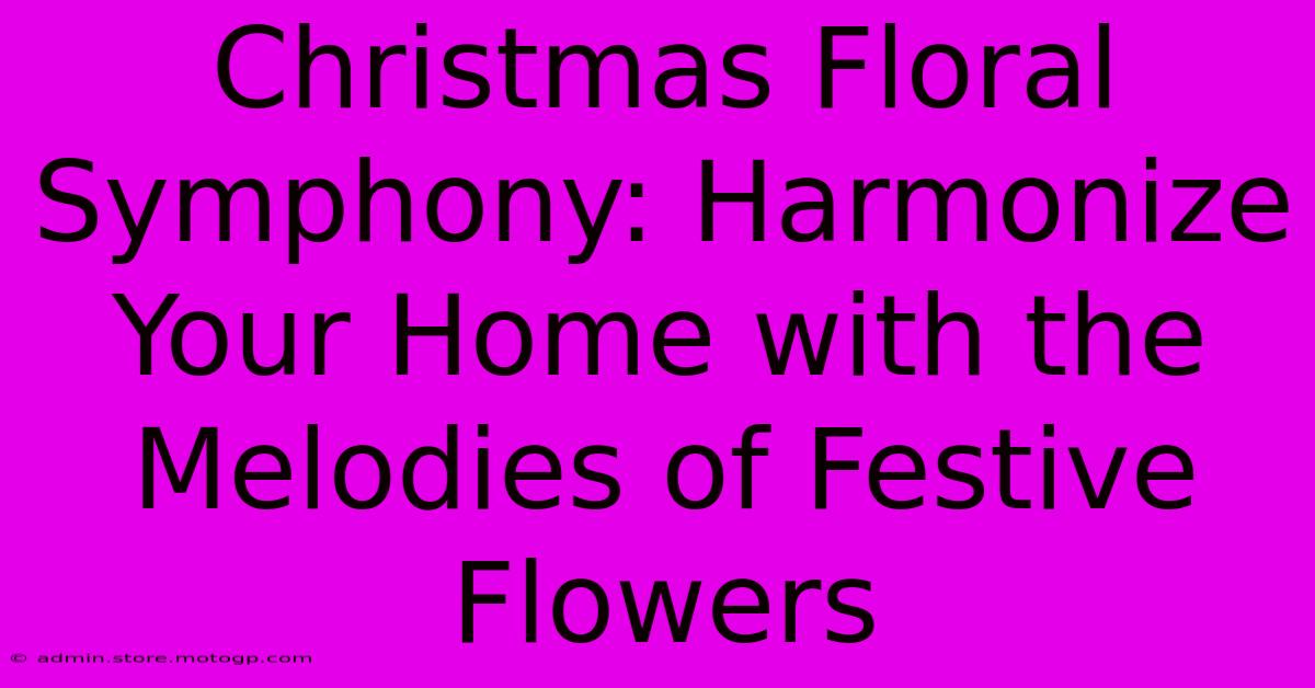 Christmas Floral Symphony: Harmonize Your Home With The Melodies Of Festive Flowers