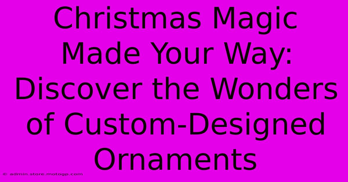 Christmas Magic Made Your Way: Discover The Wonders Of Custom-Designed Ornaments