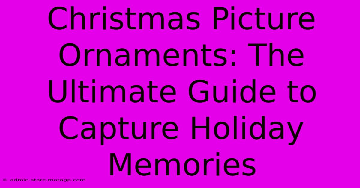 Christmas Picture Ornaments: The Ultimate Guide To Capture Holiday Memories