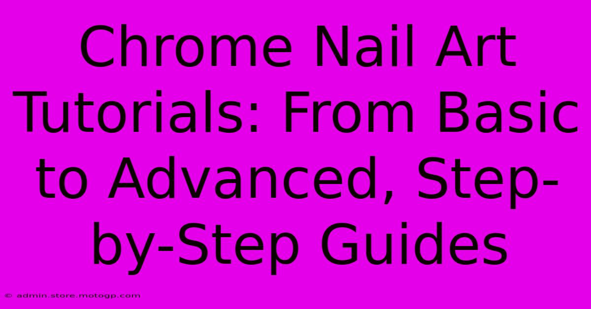 Chrome Nail Art Tutorials: From Basic To Advanced, Step-by-Step Guides