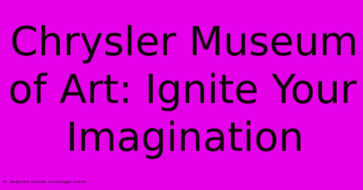 Chrysler Museum Of Art: Ignite Your Imagination