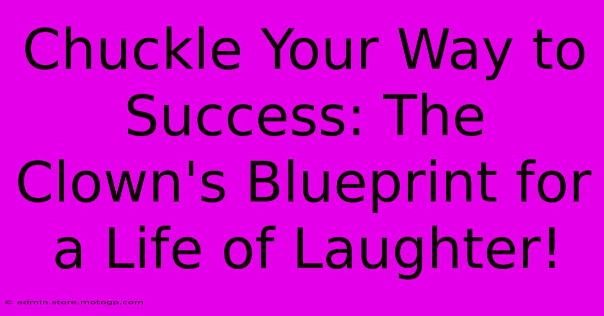 Chuckle Your Way To Success: The Clown's Blueprint For A Life Of Laughter!