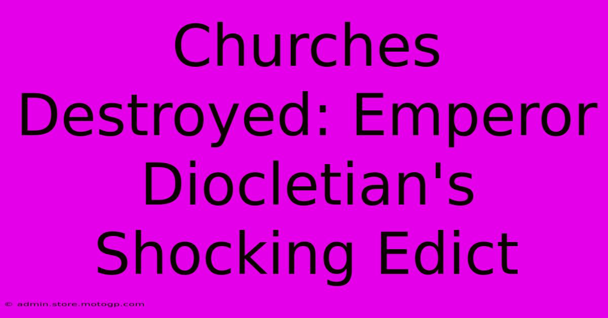 Churches Destroyed: Emperor Diocletian's Shocking Edict