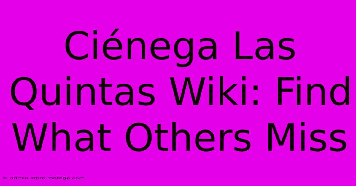 Ciénega Las Quintas Wiki: Find What Others Miss