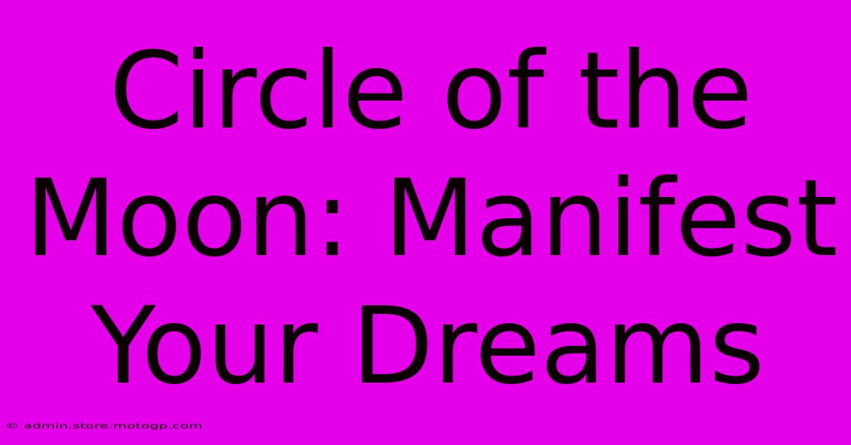 Circle Of The Moon: Manifest Your Dreams