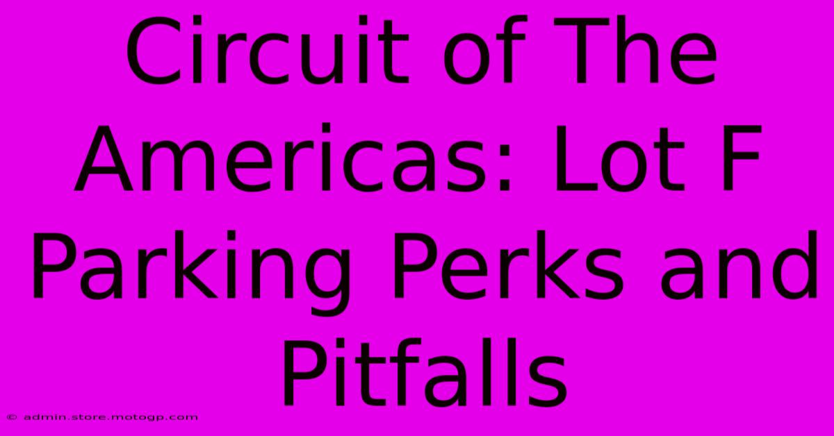 Circuit Of The Americas: Lot F Parking Perks And Pitfalls