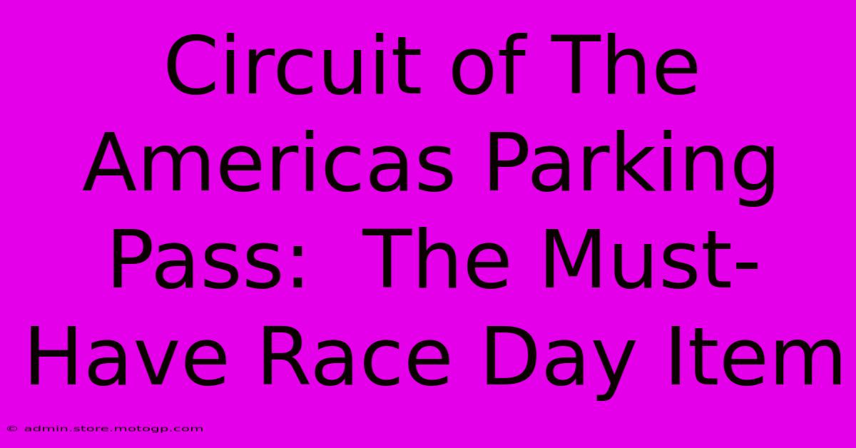 Circuit Of The Americas Parking Pass:  The Must-Have Race Day Item