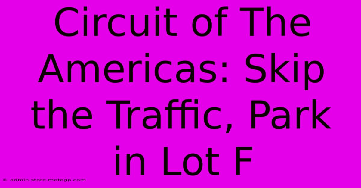 Circuit Of The Americas: Skip The Traffic, Park In Lot F