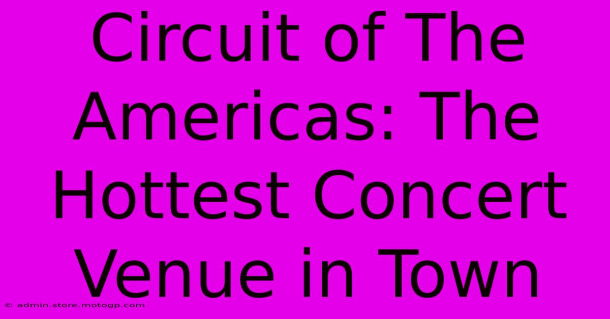 Circuit Of The Americas: The Hottest Concert Venue In Town