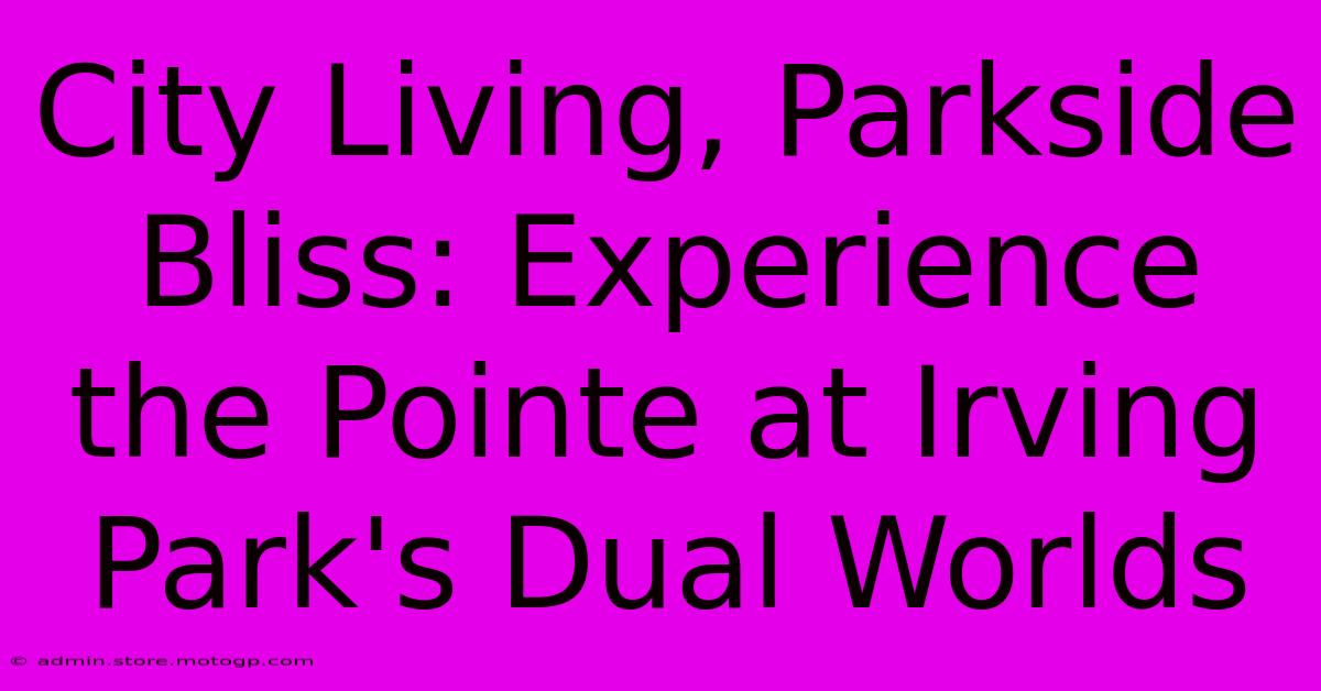 City Living, Parkside Bliss: Experience The Pointe At Irving Park's Dual Worlds