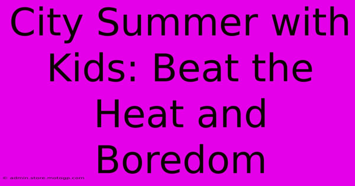 City Summer With Kids: Beat The Heat And Boredom