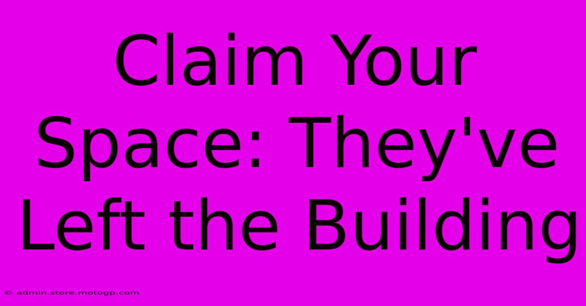 Claim Your Space: They've Left The Building