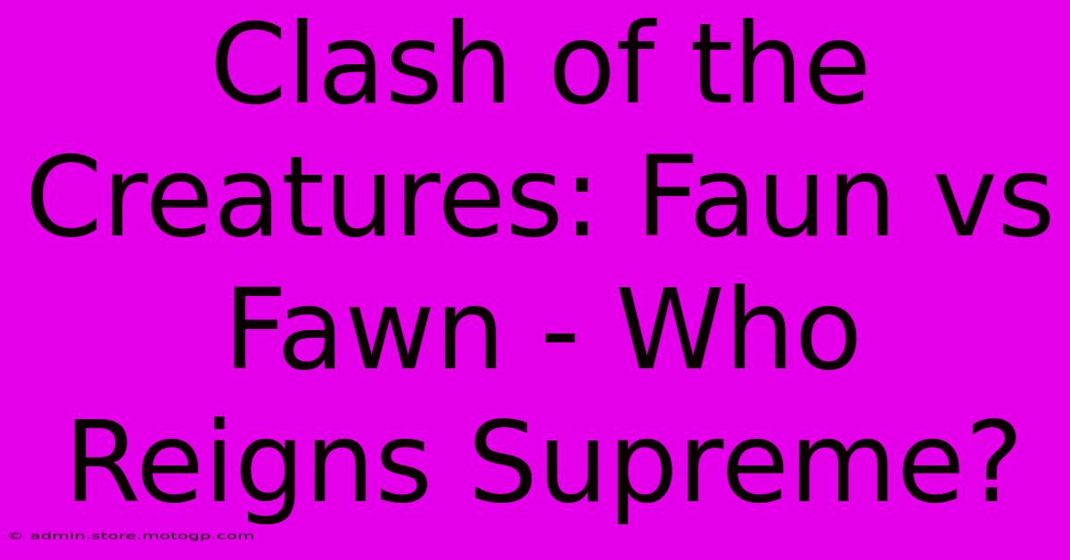 Clash Of The Creatures: Faun Vs Fawn - Who Reigns Supreme?