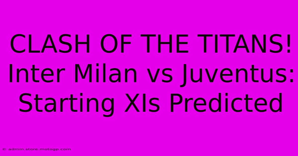 CLASH OF THE TITANS! Inter Milan Vs Juventus: Starting XIs Predicted