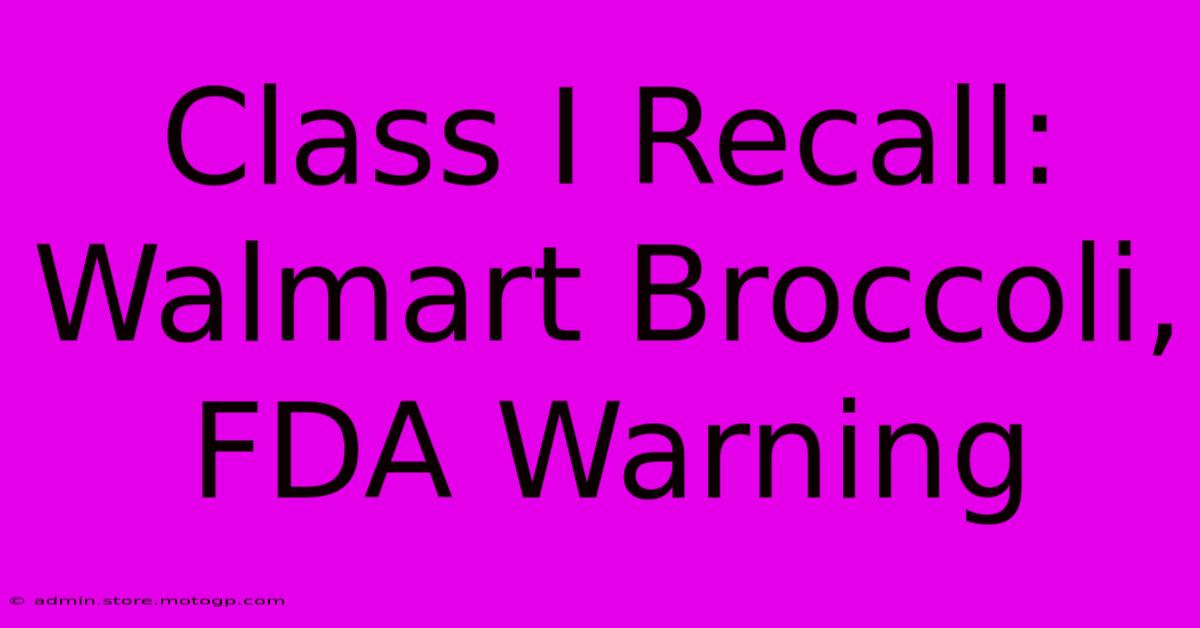 Class I Recall: Walmart Broccoli, FDA Warning