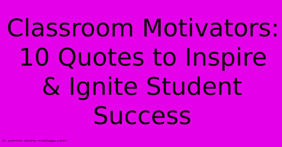 Classroom Motivators: 10 Quotes To Inspire & Ignite Student Success