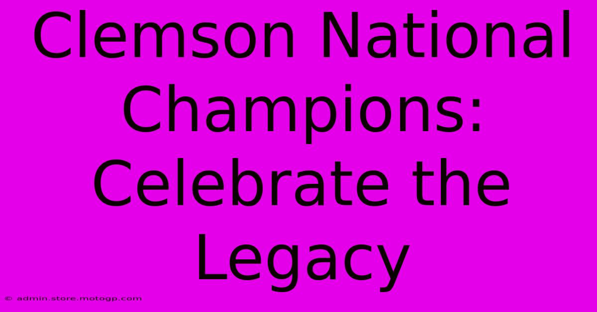 Clemson National Champions: Celebrate The Legacy