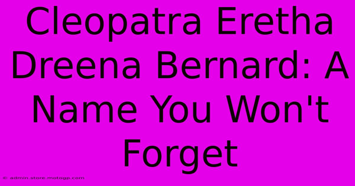 Cleopatra Eretha Dreena Bernard: A Name You Won't Forget