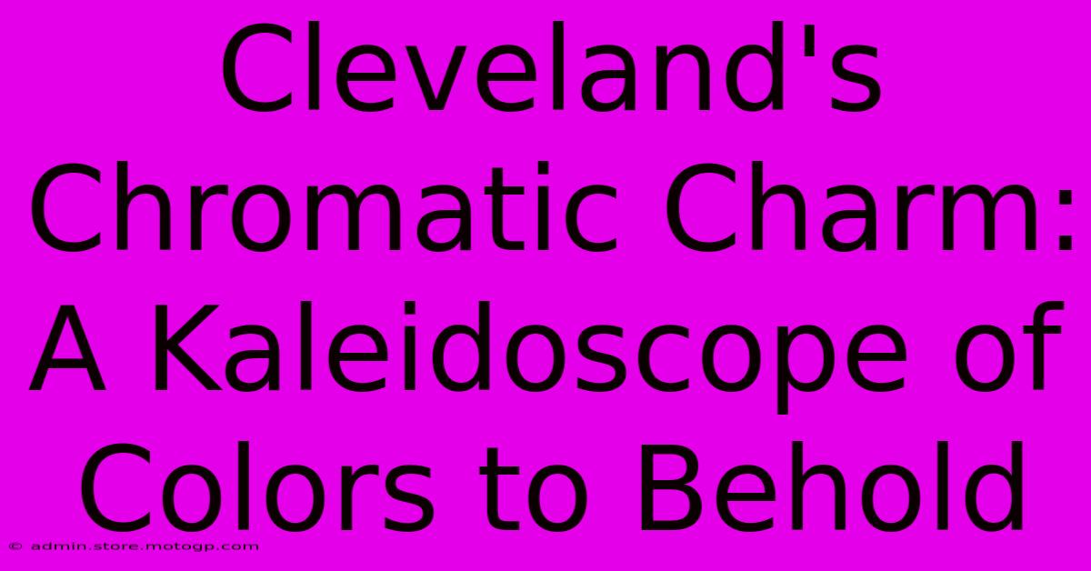 Cleveland's Chromatic Charm: A Kaleidoscope Of Colors To Behold