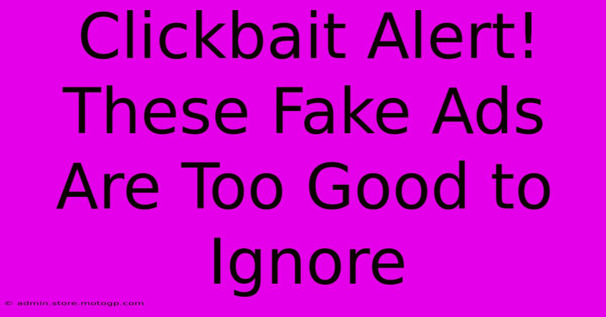 Clickbait Alert! These Fake Ads Are Too Good To Ignore