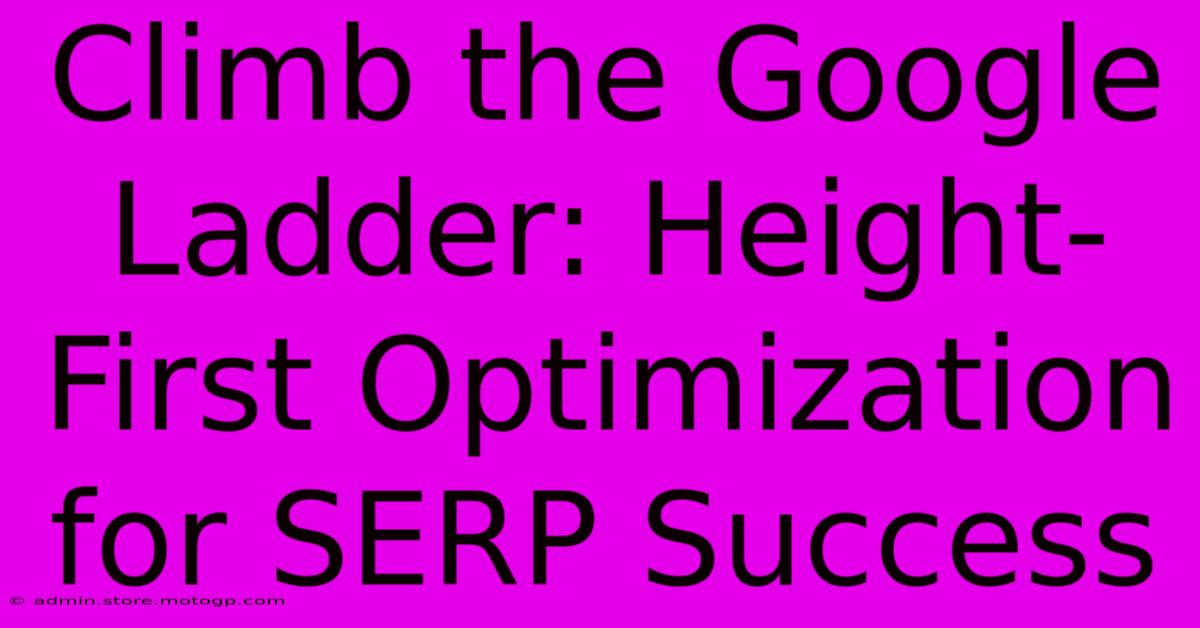 Climb The Google Ladder: Height-First Optimization For SERP Success