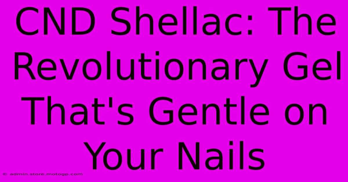 CND Shellac: The Revolutionary Gel That's Gentle On Your Nails