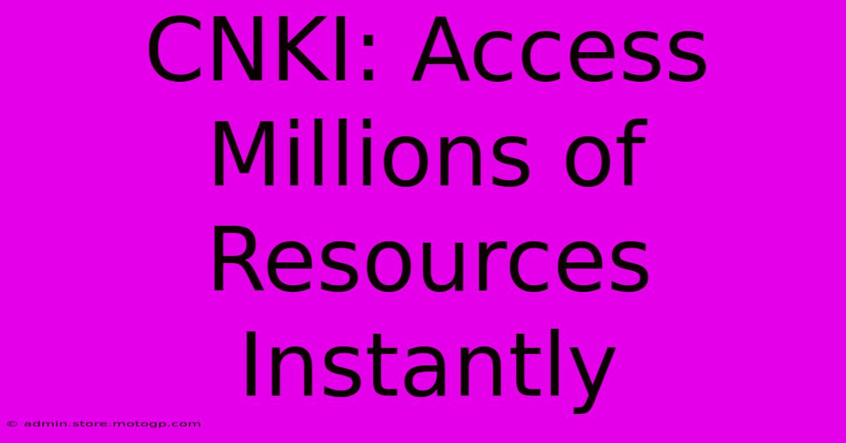 CNKI: Access Millions Of Resources Instantly