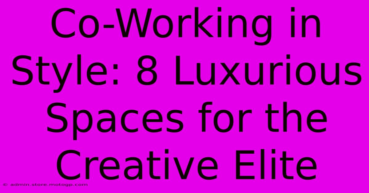 Co-Working In Style: 8 Luxurious Spaces For The Creative Elite