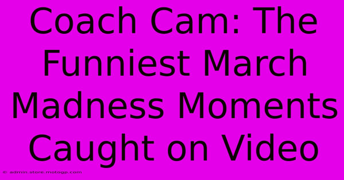 Coach Cam: The Funniest March Madness Moments Caught On Video