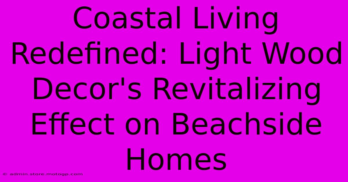 Coastal Living Redefined: Light Wood Decor's Revitalizing Effect On Beachside Homes