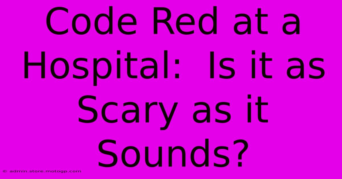 Code Red At A Hospital:  Is It As Scary As It Sounds?