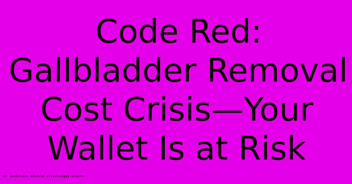 Code Red: Gallbladder Removal Cost Crisis—Your Wallet Is At Risk