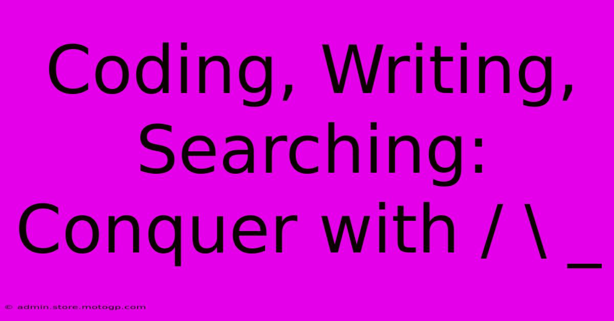 Coding, Writing, Searching: Conquer With / \ _