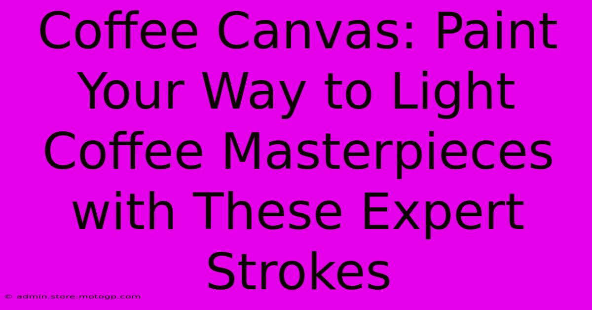 Coffee Canvas: Paint Your Way To Light Coffee Masterpieces With These Expert Strokes