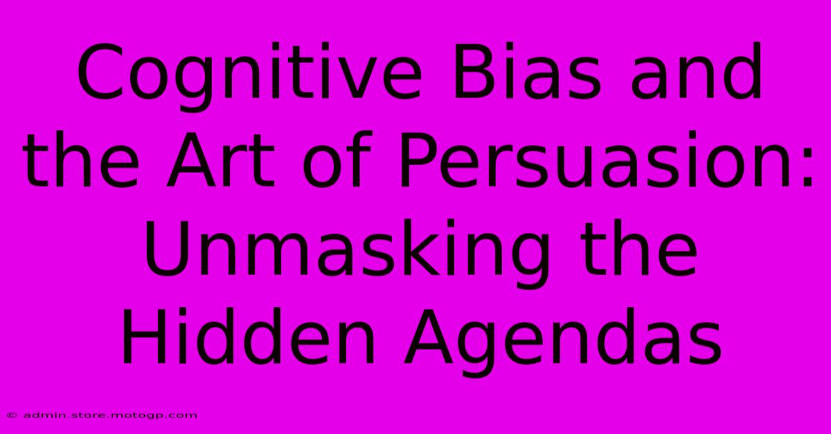 Cognitive Bias And The Art Of Persuasion: Unmasking The Hidden Agendas