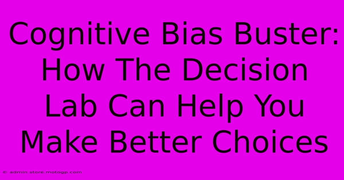 Cognitive Bias Buster: How The Decision Lab Can Help You Make Better Choices