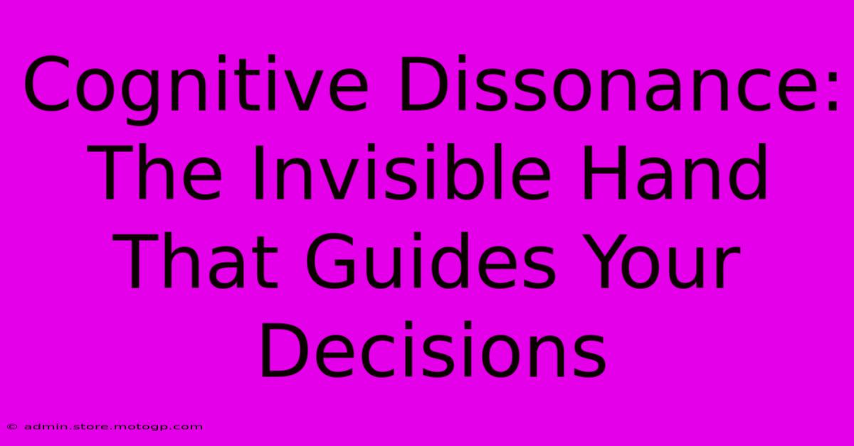 Cognitive Dissonance: The Invisible Hand That Guides Your Decisions