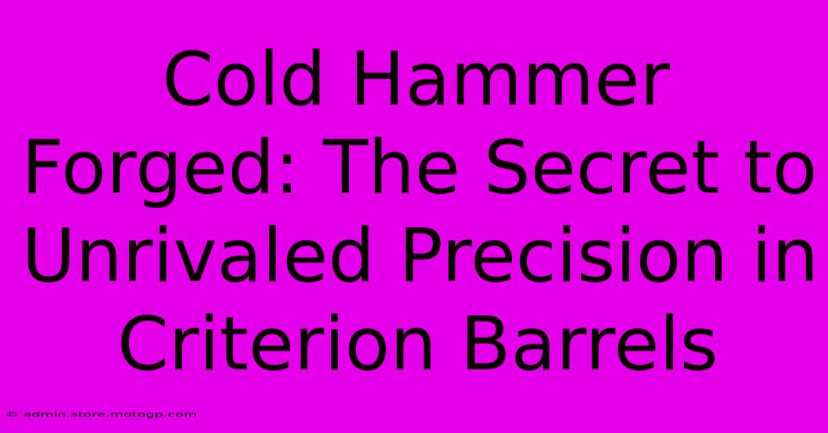 Cold Hammer Forged: The Secret To Unrivaled Precision In Criterion Barrels